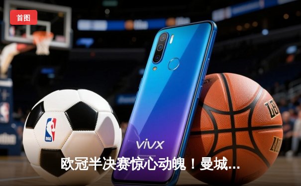 欧冠半决赛惊心动魄！曼城4-3险胜皇马，德布劳内两射一传主宰战局