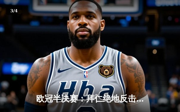 欧冠半决赛：拜仁绝地反击4-3逆转皇马，凯恩帽子戏法创造历史 - 3