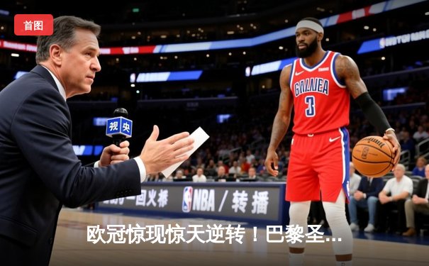 欧冠惊现惊天逆转！巴黎圣日耳曼3-2绝杀拜仁晋级四强