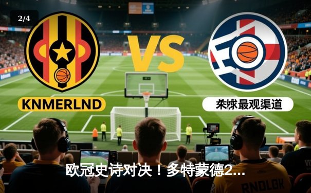 欧冠史诗对决！多特蒙德2-0客胜巴黎 胡梅尔斯头槌定乾坤 - 2