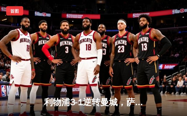 利物浦3-1逆转曼城，萨拉赫独造三球助球队登顶英超