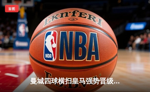 曼城四球横扫皇马强势晋级 欧冠决赛上演英超内战